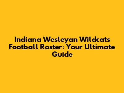 Indiana Wesleyan Wildcats Football Roster: Your Ultimate Guide