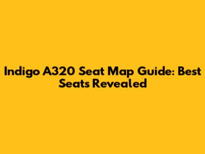 Indigo A320 Seat Map Guide: Best Seats Revealed