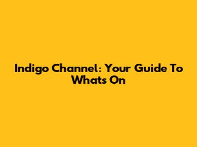 Indigo Channel: Your Guide To What's On