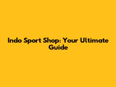 Indo Sport Shop: Your Ultimate Guide