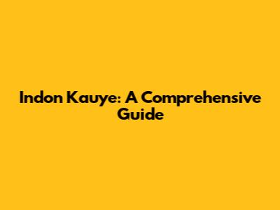 Indon Kauye: A Comprehensive Guide