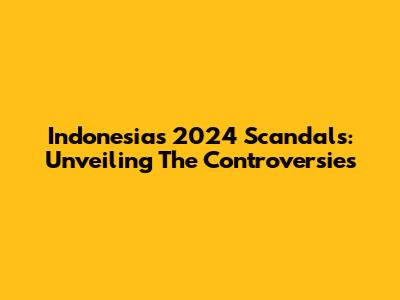 Indonesia's 2024 Scandals: Unveiling The Controversies