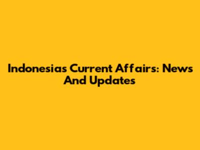 Indonesia's Current Affairs: News And Updates