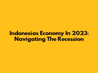 Indonesia's Economy In 2023: Navigating The Recession