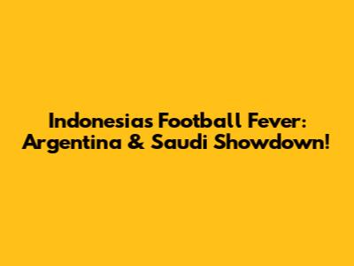 Indonesia's Football Fever: Argentina & Saudi Showdown!