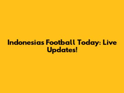 Indonesia's Football Today: Live Updates!