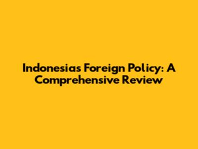 Indonesia's Foreign Policy: A Comprehensive Review