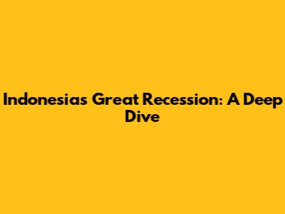 Indonesia's Great Recession: A Deep Dive