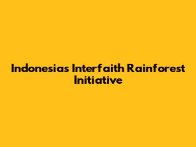Indonesia's Interfaith Rainforest Initiative