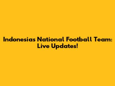 Indonesia's National Football Team: Live Updates!