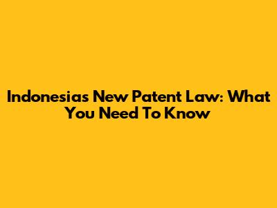 Indonesia's New Patent Law: What You Need To Know