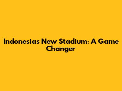 Indonesia's New Stadium: A Game Changer