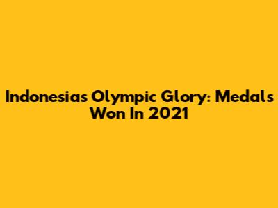 Indonesia's Olympic Glory: Medals Won In 2021