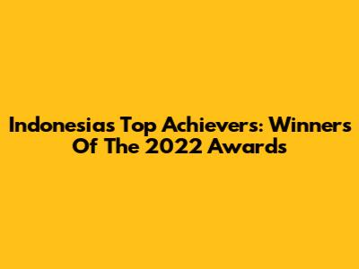 Indonesia's Top Achievers: Winners Of The 2022 Awards