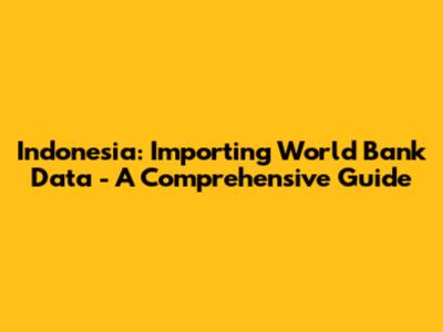 Indonesia: Importing World Bank Data - A Comprehensive Guide
