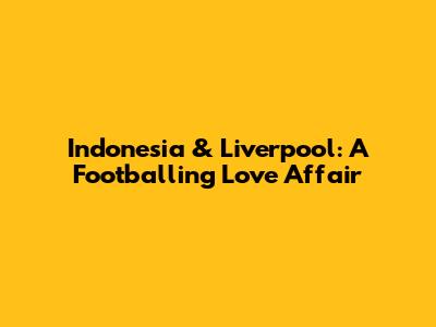 Indonesia & Liverpool: A Footballing Love Affair