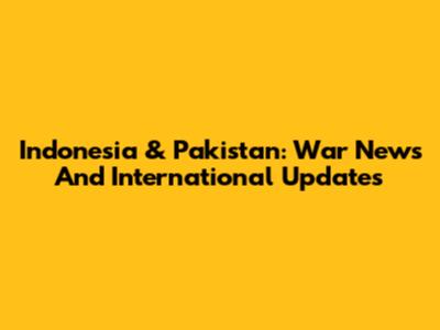 Indonesia & Pakistan: War News And International Updates