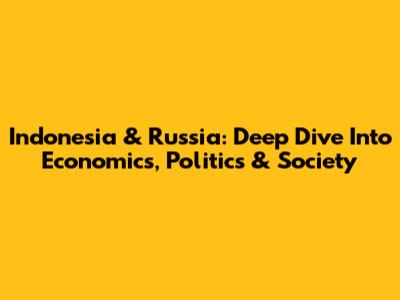 Indonesia & Russia: Deep Dive Into Economics, Politics & Society
