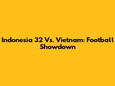 Indonesia 32 Vs. Vietnam: Football Showdown