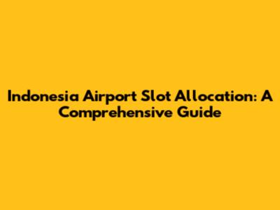 Indonesia Airport Slot Allocation: A Comprehensive Guide