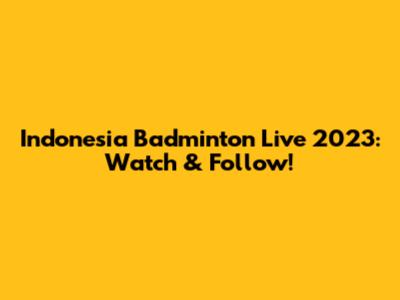 Indonesia Badminton Live 2023: Watch & Follow!