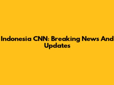 Indonesia CNN: Breaking News And Updates