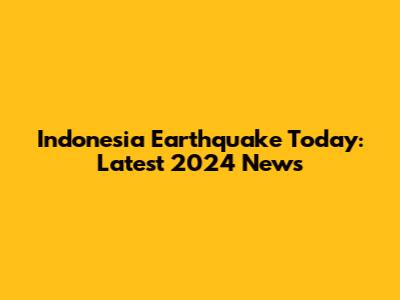 Indonesia Earthquake Today: Latest 2024 News