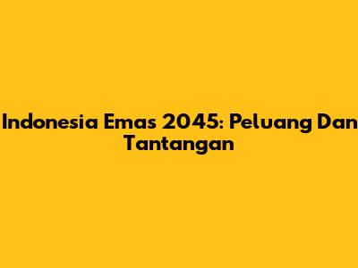 Indonesia Emas 2045: Peluang Dan Tantangan