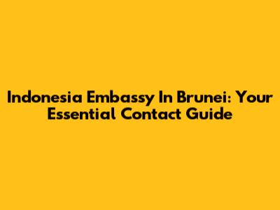 Indonesia Embassy In Brunei: Your Essential Contact Guide