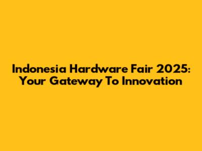 Indonesia Hardware Fair 2025: Your Gateway To Innovation