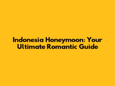 Indonesia Honeymoon: Your Ultimate Romantic Guide