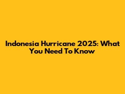 Indonesia Hurricane 2025: What You Need To Know