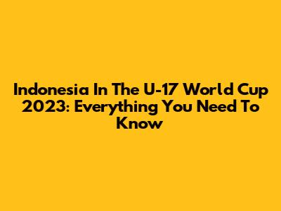 Indonesia In The U-17 World Cup 2023: Everything You Need To Know