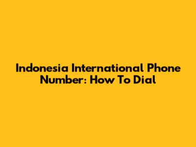 Indonesia International Phone Number: How To Dial