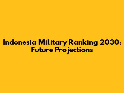 Indonesia Military Ranking 2030: Future Projections