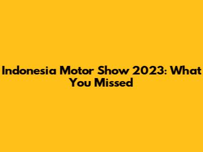 Indonesia Motor Show 2023: What You Missed