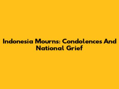 Indonesia Mourns: Condolences And National Grief