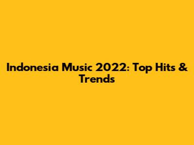 Indonesia Music 2022: Top Hits & Trends