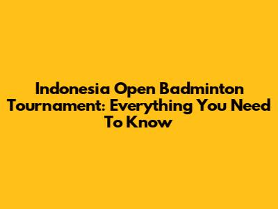 Indonesia Open Badminton Tournament: Everything You Need To Know