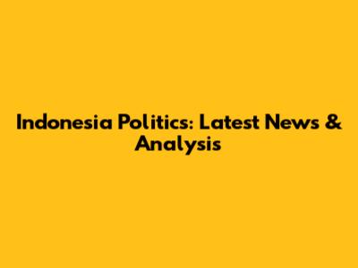 Indonesia Politics: Latest News & Analysis