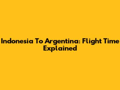 Indonesia To Argentina: Flight Time Explained