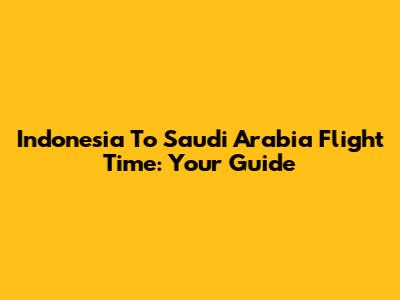 Indonesia To Saudi Arabia Flight Time: Your Guide