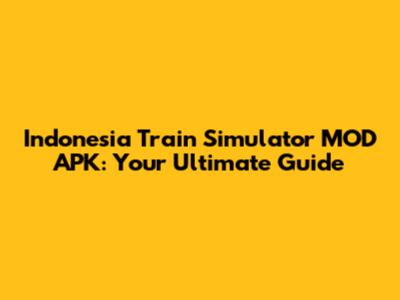 Indonesia Train Simulator MOD APK: Your Ultimate Guide