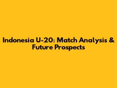 Indonesia U-20: Match Analysis & Future Prospects
