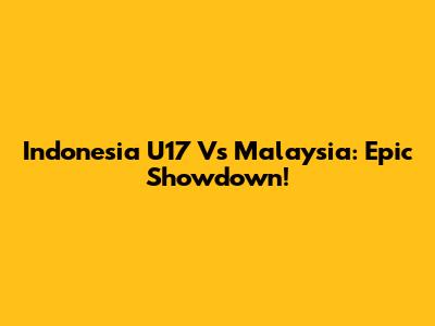 Indonesia U17 Vs Malaysia: Epic Showdown!