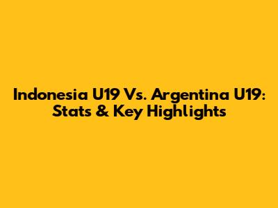 Indonesia U19 Vs. Argentina U19: Stats & Key Highlights