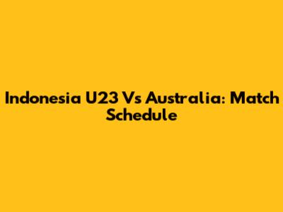 Indonesia U23 Vs Australia: Match Schedule