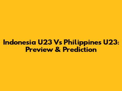 Indonesia U23 Vs Philippines U23: Preview & Prediction