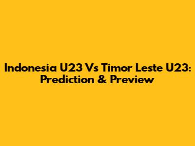Indonesia U23 Vs Timor Leste U23: Prediction & Preview