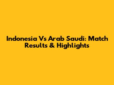 Indonesia Vs Arab Saudi: Match Results & Highlights